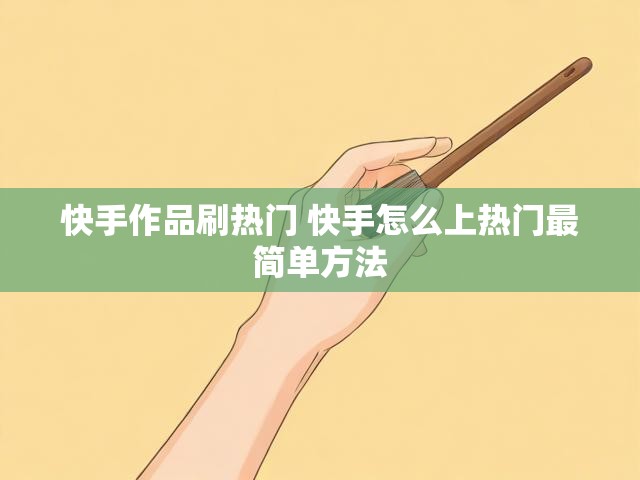 快手作品刷热门 快手怎么上热门最简单方法