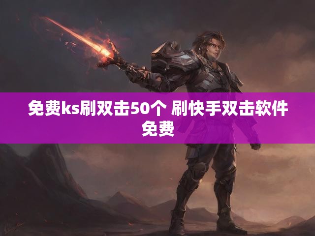 免费ks刷双击50个 刷快手双击软件免费