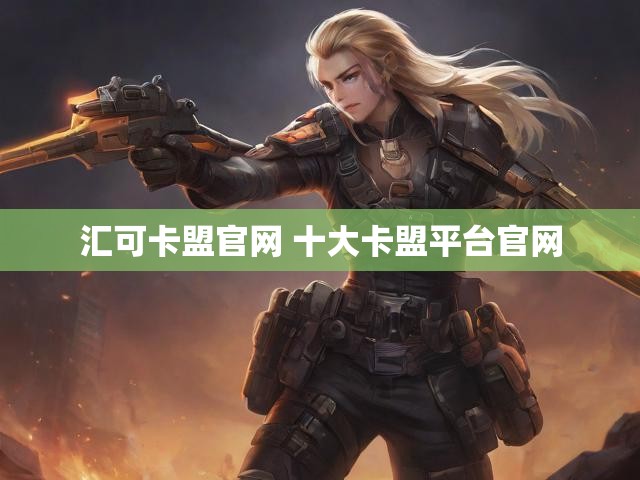 汇可卡盟官网 十大卡盟平台官网
