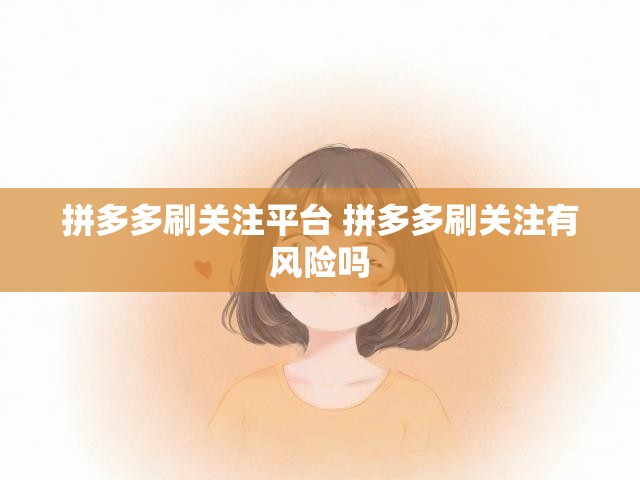 拼多多刷关注平台 拼多多刷关注有风险吗