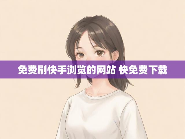 免费刷快手浏览的网站 快免费下载