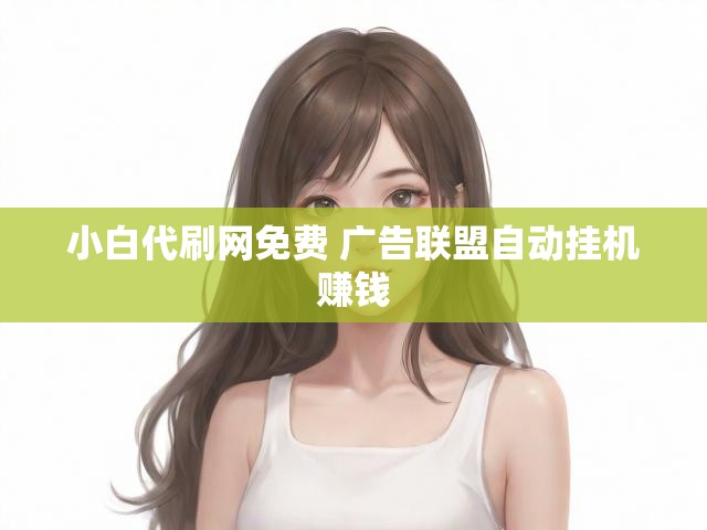 小白代刷网免费 广告联盟自动挂机赚钱