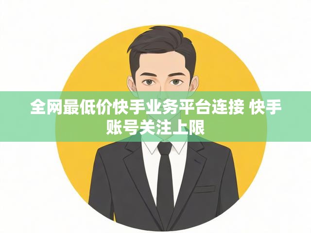 全网最低价快手业务平台连接 快手账号关注上限