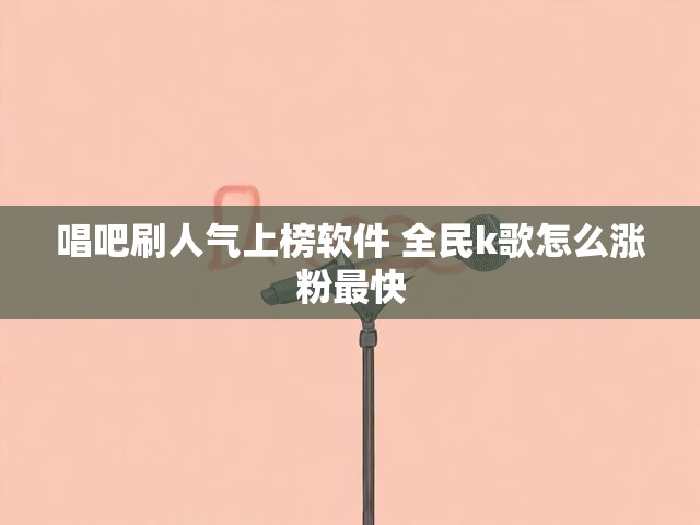 唱吧刷人气上榜软件 全民k歌怎么涨粉最快