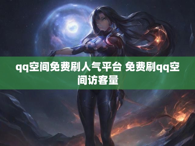 qq空间免费刷人气平台 免费刷qq空间访客量