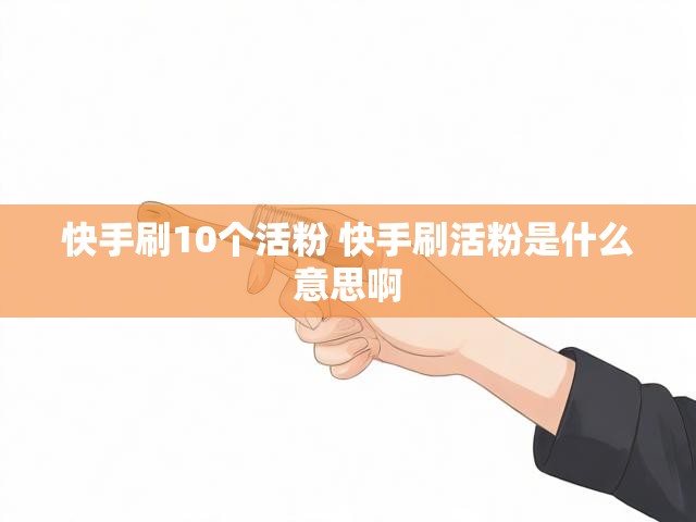 快手刷10个活粉 快手刷活粉是什么意思啊