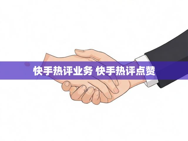 快手热评业务 快手热评点赞