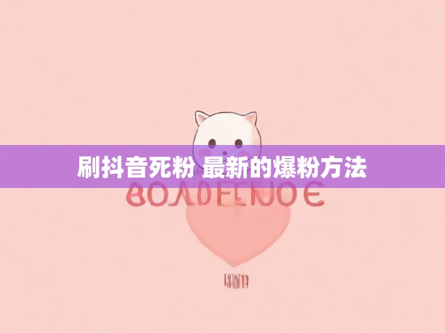 刷抖音死粉 最新的爆粉方法