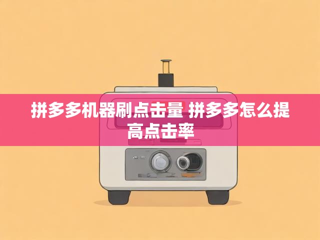 拼多多机器刷点击量 拼多多怎么提高点击率