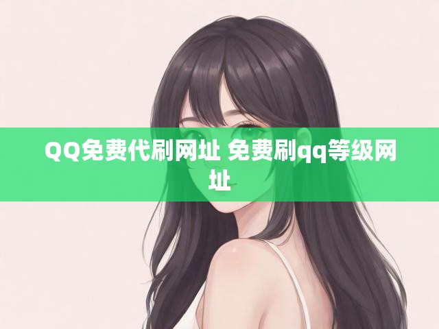QQ免费代刷网址 免费刷qq等级网址