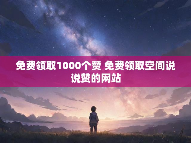免费领取1000个赞 免费领取空间说说赞的网站